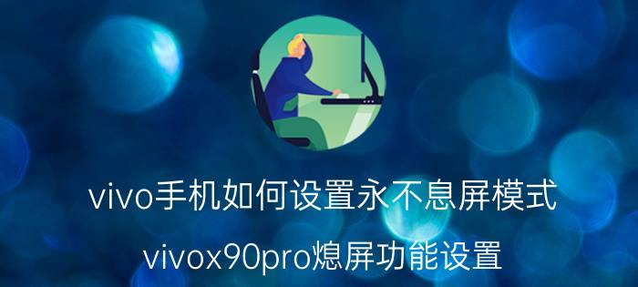 vivo手机如何设置永不息屏模式 vivox90pro熄屏功能设置？